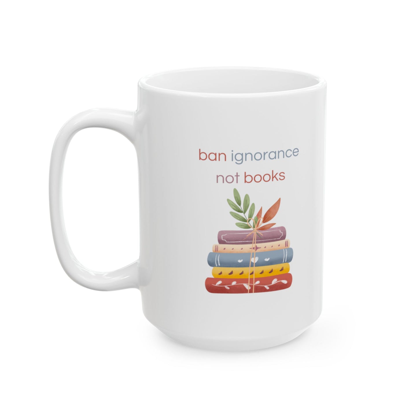 Ban Ignorance Not Books Ceramic Mug, (11oz, 15oz)