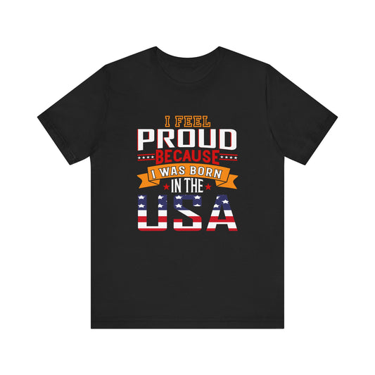 I Feel Proud Born in the USA 4th of July T-Shirt