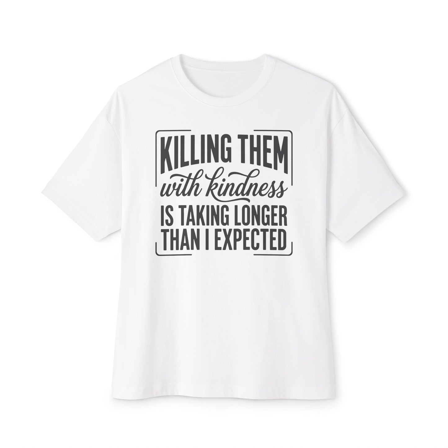 "Killing Them With Kindness Is Taking Longer Than I Expected" Graphic Boxy Tee
